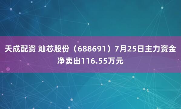 天成配资 灿芯股份（688691）7月25日主力资金净卖出116.55万元