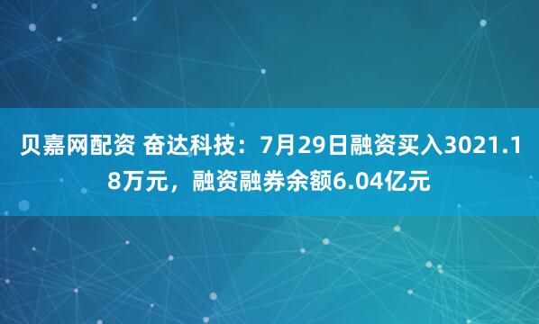 贝嘉网配资 奋达科技：7月29日融资买入3021.18万元，融资融券余额6.04亿元