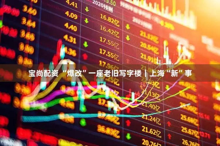 宝尚配资 “爆改”一座老旧写字楼｜上海“新”事