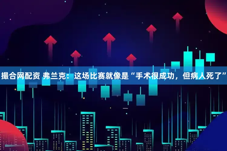 撮合网配资 弗兰克：这场比赛就像是“手术很成功，但病人死了”