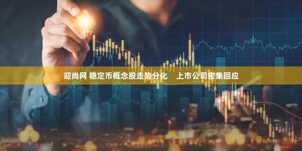 迎尚网 稳定币概念股走势分化    上市公司密集回应