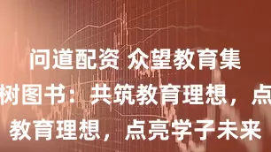 问道配资 众望教育集团与理想树图书：共筑教育理想，点亮学子未来