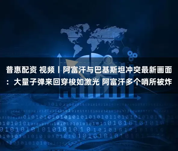 普惠配资 视频丨阿富汗与巴基斯坦冲突最新画面：大量子弹来回穿梭如激光 阿富汗多个哨所被炸