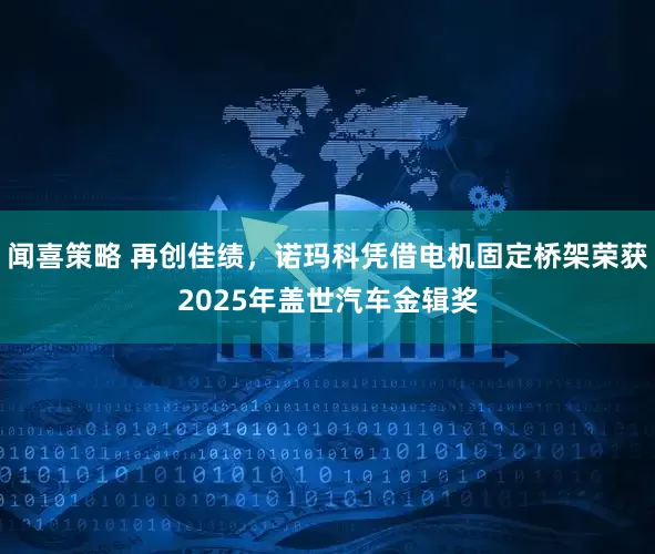 闻喜策略 再创佳绩，诺玛科凭借电机固定桥架荣获2025年盖世汽车金辑奖