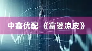 中鑫优配 《富婆凉皮》