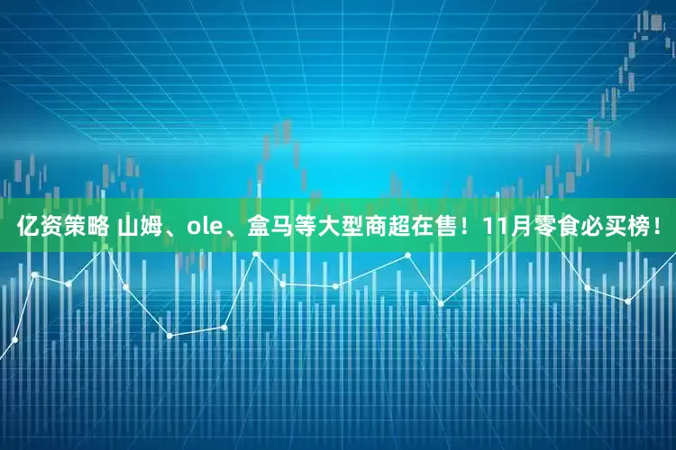 亿资策略 山姆、ole、盒马等大型商超在售！11月零食必买榜！
